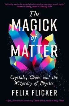 The Magick of Matter. Crystals, Chaos and the Wizardry of Physics, Main, Paperback/Felix Flicker