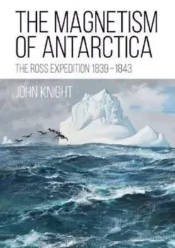 The Magnetism of Antarctica. The Ross Expedition 1839-1843, Paperback/John Knight