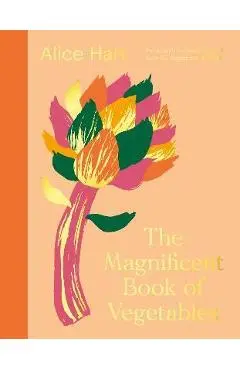 The Magnificent Book of Vegetables: Eat a Rainbow Everyday with Over 80 Vegetarian Recipes - Alice Hart