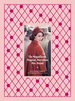 The Magnificent, Magical, Marvelous Mrs. Maisel. The Authorized Companion to the Making of the Iconic Series, Hardback/Stacey Wilson Hunt