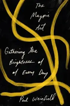 The Magpie Art: Gathering the Brightness of Every Day, Paperback/Paul Weinfield