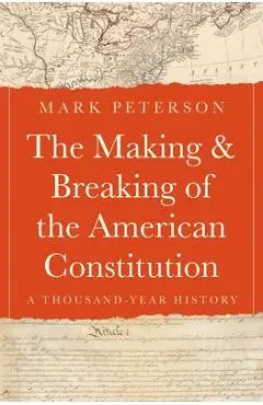 The Making and Breaking of the American Constitution: A Thousand-Year History - Mark Peterson