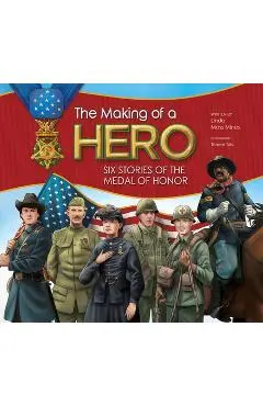 The Making of a Hero: Six Stories of the Medal of Honor - Linda Moss Mines