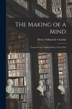 The Making of a Mind; Letters From a Soldier-priest, 1914-1919;, Paperback/Pierre Teilhard De Chardin