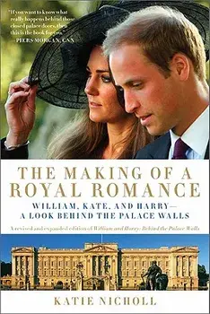 The Making of a Royal Romance: William, Kate, and Harry--A Look Behind the Palace Walls, Paperback/Katie Nicholl
