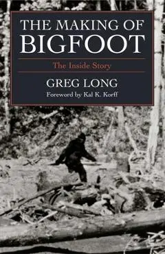 The Making of Bigfoot: The Inside Story - Greg Long