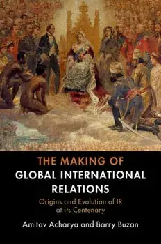 The Making of Global International Relations: Origins and Evolution of IR at Its Centenary, Paperback/Amitav Acharya