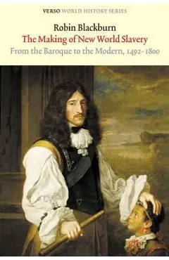 The Making of New World Slavery: From the Baroque to the Modern, 1492-1800 - Robin Blackburn