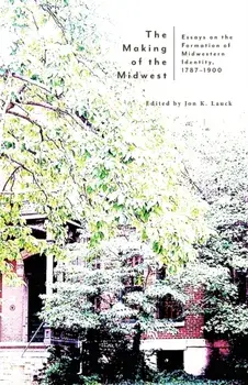 The Making of the Midwest: Essays on the Formation of Midwestern Identity, 1787-1900, Paperback/Jon K. Lauck