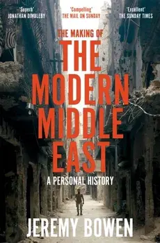 The Making of the Modern Middle East. A Personal History, Paperback/Jeremy Bowen