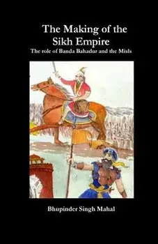 The Making of the Sikh Empire: The Role of Banda Bahadur and the Misls, Paperback/Bhupinder Singh Mahal