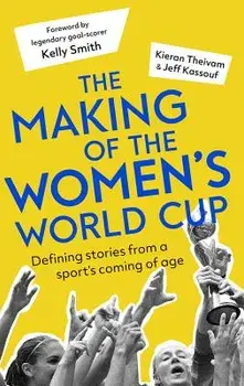 The Making of the Women's World Cup: Defining Stories from a Sport's Coming of Age, Paperback/Kieran Theivam