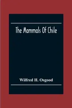 The Mammals Of Chile, Paperback/Wilfred H. Osgood