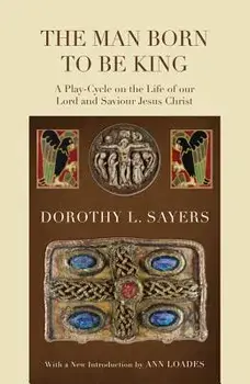 The Man Born to Be King: A Play-Cycle on the Life of Our Lord and Saviour Jesus Christ, Paperback/Dorothy L. Sayers