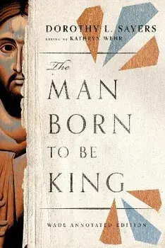 The Man Born to Be King: Wade Annotated Edition, Paperback/Dorothy L. Sayers
