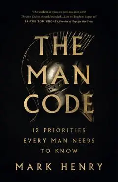 The Man Code: 12 Priorities Every Man Needs to Know - Mark Henry