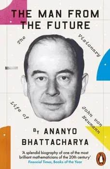 The Man from the Future. The Visionary Life of John von Neumann, Paperback/Ananyo Bhattacharya