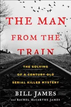 The Man from the Train: The Solving of a Century-Old Serial Killer Mystery, Hardcover/Bill James