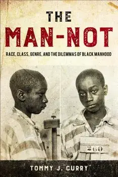 The Man-Not: Race, Class, Genre, and the Dilemmas of Black Manhood, Paperback/Tommy J. Curry