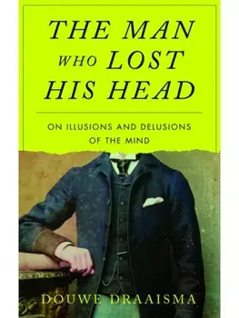 The Man Who Lost His Head. On Illusions and Delusions of the Mind, Hardback/Douwe Draaisma