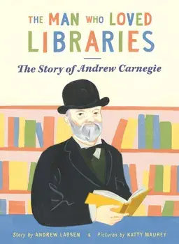 The Man who Loved Libraries. The Story of Andrew Carnegie, Paperback/Andrew Larsen