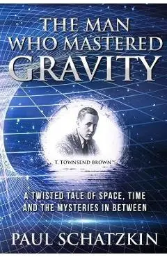 The Man Who Mastered Gravity - Paul Schatzkin