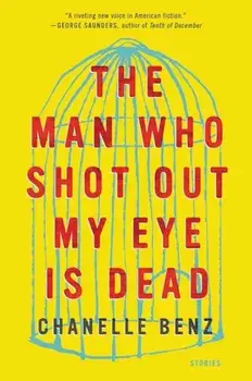 The Man Who Shot Out My Eye Is Dead: Stories, Paperback/Chanelle Benz