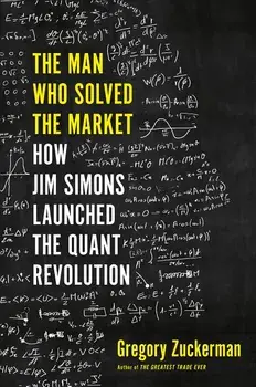 The Man Who Solved the Market: How Jim Simons Launched the Quant Revolution, Hardcover/Gregory Zuckerman