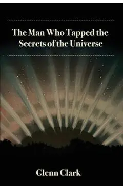 The Man Who Tapped the Secrets of the Universe - Glenn Clark