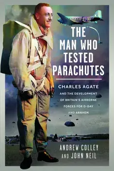 The Man Who Tested Parachutes. Charles Agate and the Development of Britain’s Airborne Forces for D-Day and Arnhem, Hardback/John Neil