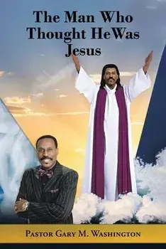The Man Who Thought He Was Jesus, Paperback/Pastor Gary M. Washington