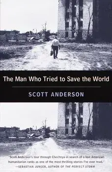 The Man Who Tried to Save the World: The Dangerous Life and Mysterious Disappearance of Fred Cuny, Paperback/Scott Anderson