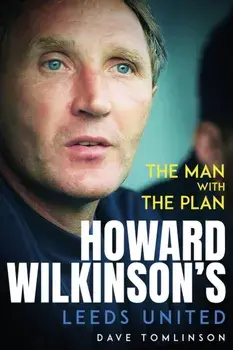 The Man with the Plan. Howard Wilkinson's Leeds United, Hardback/Dave Tomlinson