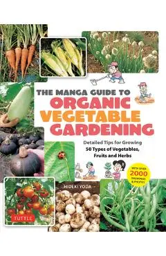 The Manga Guide to Organic Vegetable Gardening: Detailed Tips for Growing 50 Types of Vegetables, Fruits and Herbs (with Over 2000 Drawings and Photos - Hideki Yoda