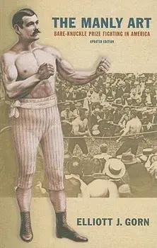 The Manly Art: Bare-Knuckle Prize Fighting in America, Paperback/Elliott J. Gorn