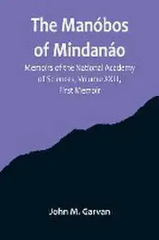 The Manóbos of Mindanáo; Memoirs of the National Academy of Sciences, Volume XXIII, First Memoir, Paperback/John M. Garvan