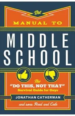 The Manual to Middle School: The do This, Not That Survival Guide for Guys - Jonathan Catherman