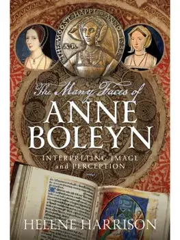 The Many Faces of Anne Boleyn. Interpreting Image and Perception, Hardback/Helene Harrison
