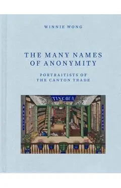 The Many Names of Anonymity: Portraitists of the Canton Trade - Winnie Wong