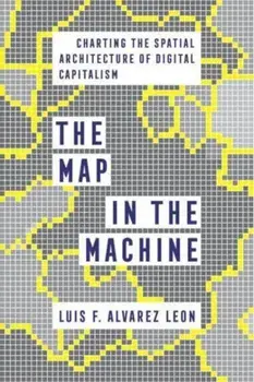 The Map in the Machine. Charting the Spatial Architecture of Digital Capitalism, Paperback/Luis F. Alvarez Leon