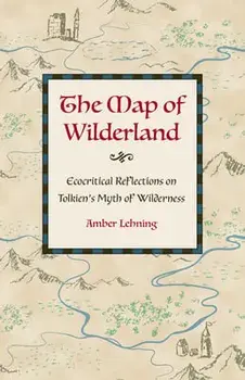 The Map of Wilderland: Ecocritical Reflections on Tolkien's Myth of Wilderness, Hardcover/Amber Lehning