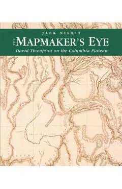 The Mapmaker's Eye: David Thompson on the Columbia Plateau - Jack Nisbet