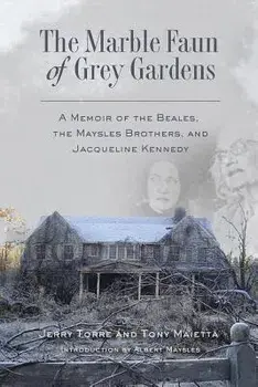 The Marble Faun of Grey Gardens: A Memoir of the Beales, the Maysles Brothers, and Jacqueline Kennedy, Paperback/Tony Maietta
