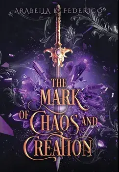 The Mark of Chaos and Creation: A YA Science Fiction-Fantasy Romance, Book 1 (The Mark of Creation Chronicles), Hardcover/Arabella K. Federico