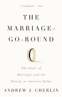 The Marriage-Go-Round: The State of Marriage and the Family in America Today - Andrew J. Cherlin