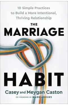 The Marriage Habit: 10 Simple Practices to Build a More Intentional, Thriving Relationship - Casey Caston
