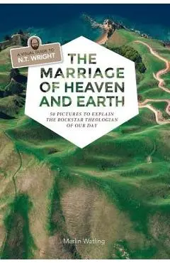 The Marriage of Heaven and Earth - a Visual Guide to N.T. Wright: 50 Pictures to Explain the Rock Star Theologian of Our Day - Marlin Watling