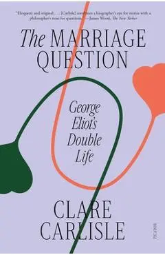 The Marriage Question: George Eliot's Double Life - Clare Carlisle
