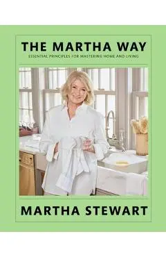 The Martha Way: Essential Principles for Mastering Home and Living - Martha Stewart