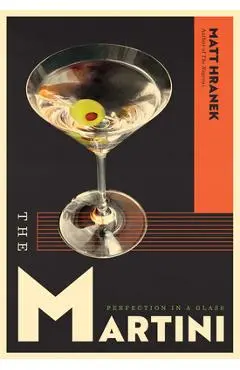 The Martini: Perfection in a Glass - Matt Hranek